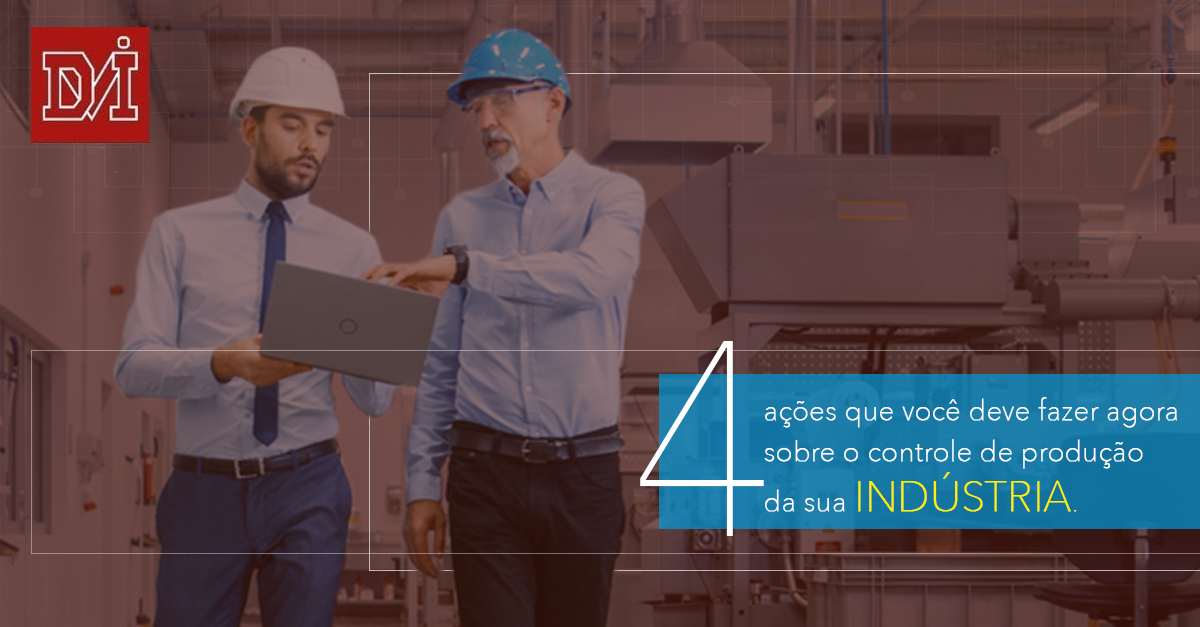 4 ações que você deve fazer agora sobre o controle de produção da sua indústria.