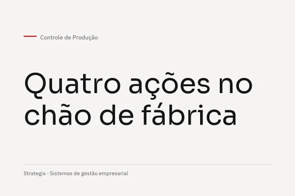 Controle de produção: descubra 4 ações que você deve fazer agora